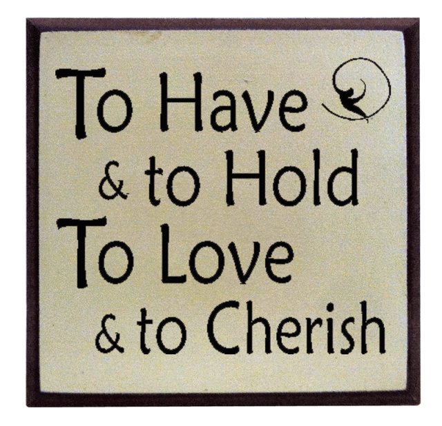 "To have & to Hold, To Love & to Cherish"
